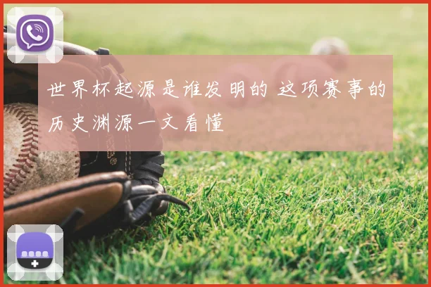 世界杯起源是谁发明的 这项赛事的历史渊源一文看懂