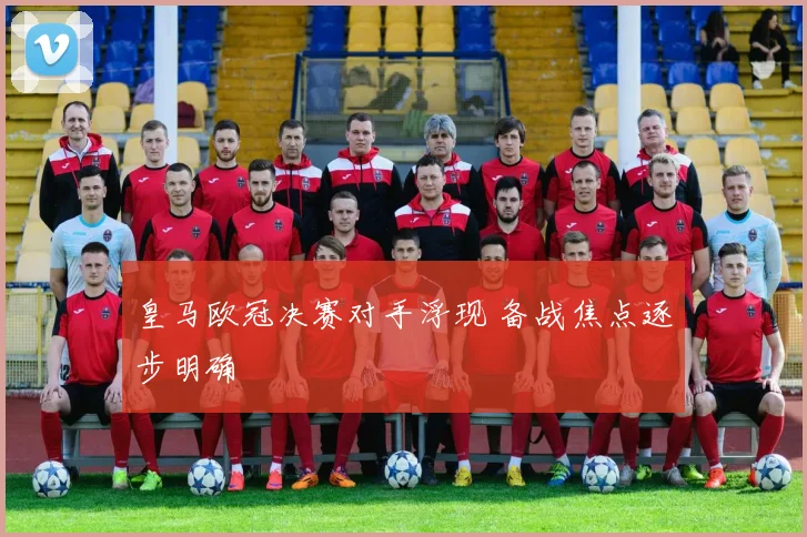 皇马欧冠决赛对手浮现 备战焦点逐步明确