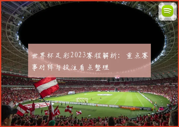 世界杯足彩2023赛程解析：重点赛事对阵与投注看点整理