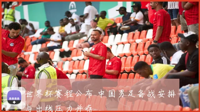 世界杯赛程公布 中国男足备战安排与出线压力并存