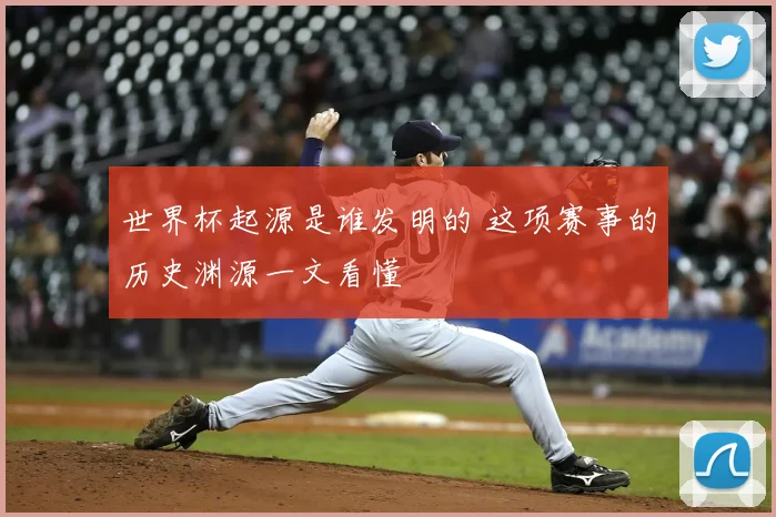 世界杯起源是谁发明的 这项赛事的历史渊源一文看懂