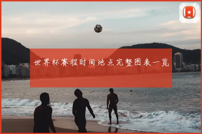 世界杯赛程时间地点完整图表一览