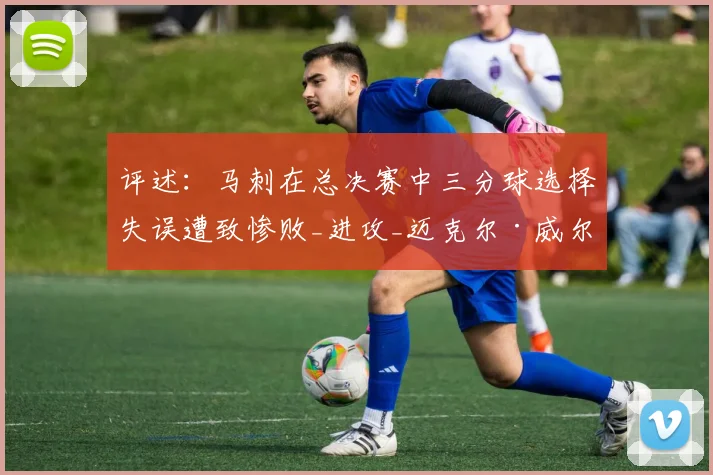 评述:马刺在总决赛中三分球选择失误遭致惨败_进攻_迈克尔·威尔本_比赛