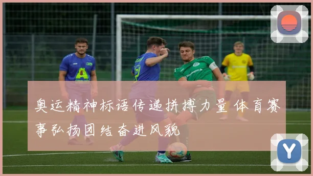 奥运精神标语传递拼搏力量 体育赛事弘扬团结奋进风貌