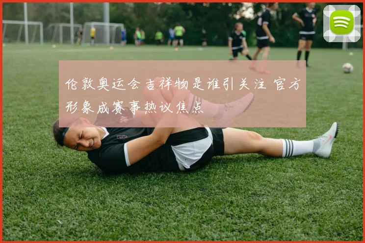 伦敦奥运会吉祥物是谁引关注 官方形象成赛事热议焦点