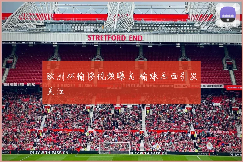 欧洲杯输惨视频曝光 输球画面引发关注