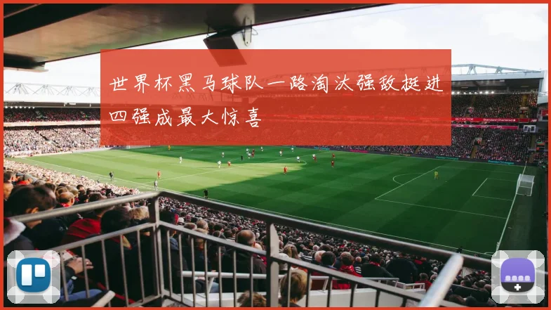 世界杯黑马球队一路淘汰强敌挺进四强成最大惊喜