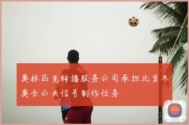 奥林匹克转播服务公司承担北京冬奥会公共信号制作任务