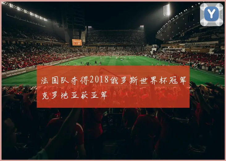 法国队夺得2018俄罗斯世界杯冠军克罗地亚获亚军