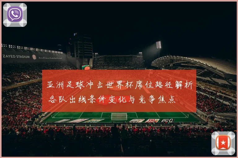 亚洲足球冲击世界杯席位路径解析 各队出线条件变化与竞争焦点