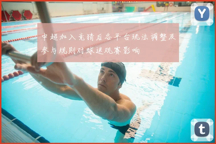 中超加入竞猜后各平台玩法调整及参与规则对球迷观赛影响