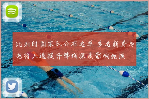 比利时国家队公布名单 多名新秀与老将入选提升锋线深度影响轮换