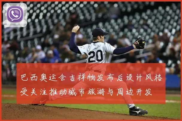 巴西奥运会吉祥物发布后设计风格受关注推动城市旅游与周边开发