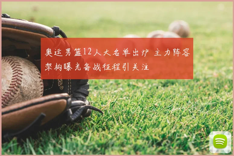 奥运男篮12人大名单出炉 主力阵容架构曝光备战征程引关注