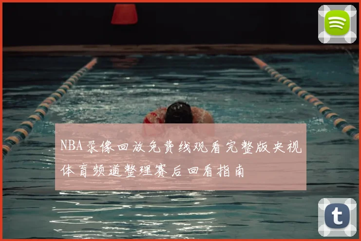 NBA录像回放免费线观看完整版央视体育频道整理赛后回看指南