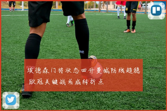 埃德森门将状态回升曼城防线趋稳 欧冠关键战或成转折点