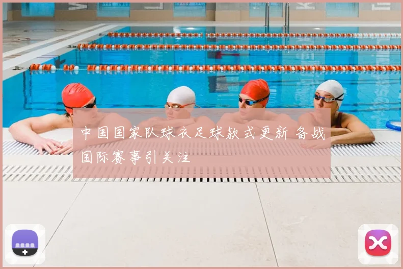 中国国家队球衣足球款式更新 备战国际赛事引关注