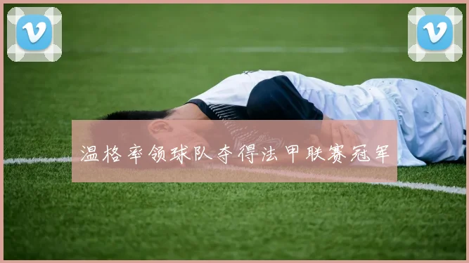 温格率领球队夺得法甲联赛冠军