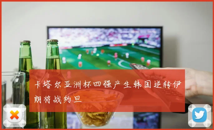 卡塔尔亚洲杯四强产生韩国逆转伊朗将战约旦