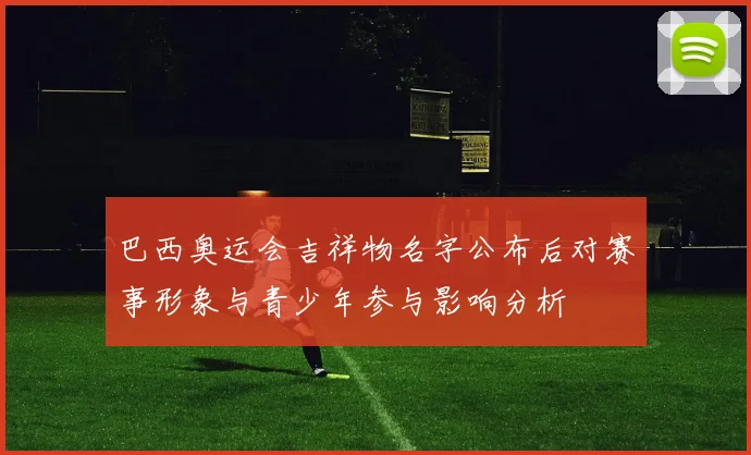 巴西奥运会吉祥物名字公布后对赛事形象与青少年参与影响分析