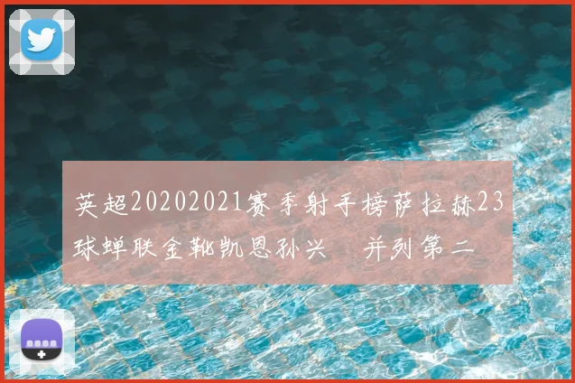 英超20202021赛季射手榜萨拉赫23球蝉联金靴凯恩孙兴慜并列第二