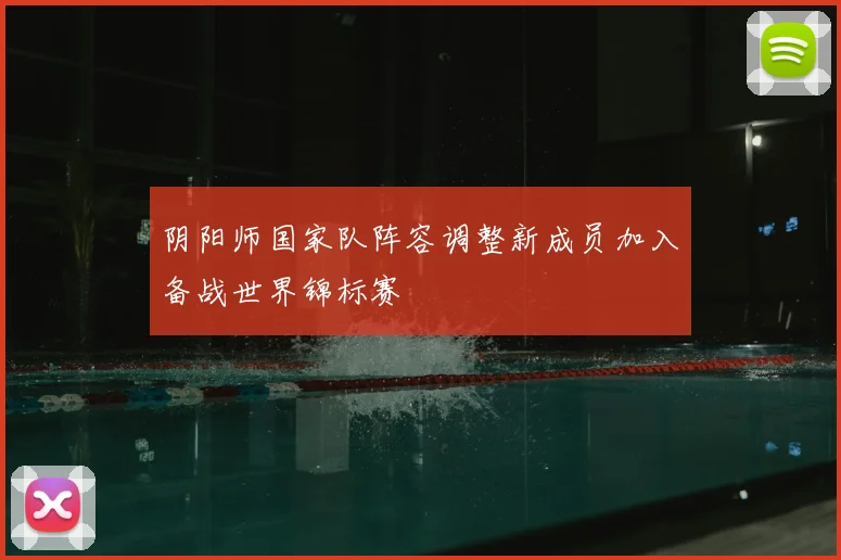 阴阳师国家队阵容调整新成员加入备战世界锦标赛