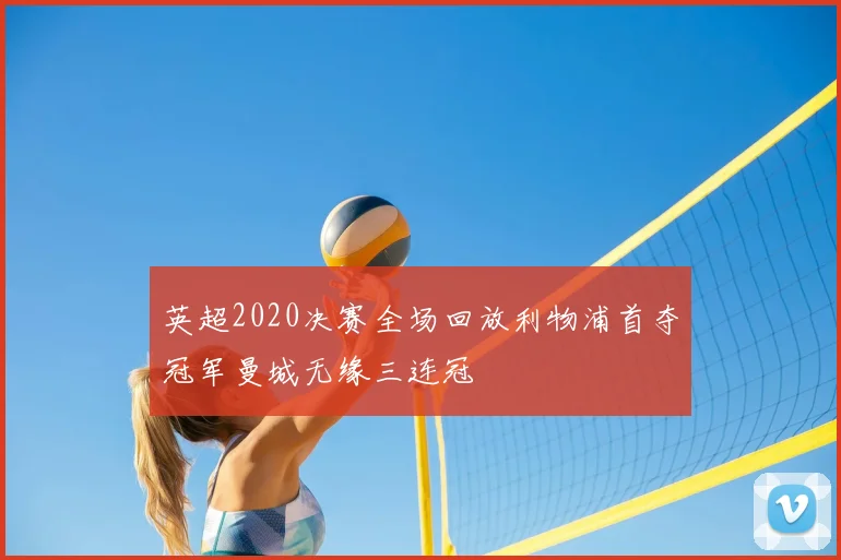 英超2020决赛全场回放利物浦首夺冠军曼城无缘三连冠