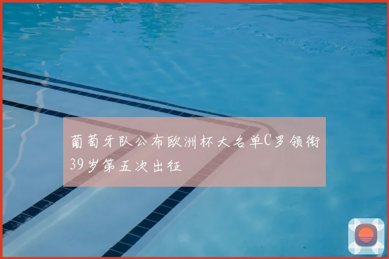 葡萄牙队公布欧洲杯大名单C罗领衔39岁第五次出征