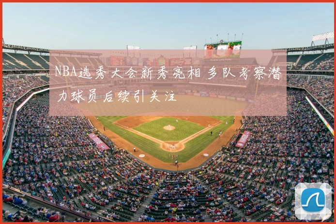 NBA选秀大会新秀亮相 多队考察潜力球员后续引关注